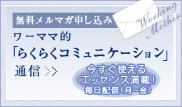 無料メルマガ申し込み ワーママ的らくらくコミュニケーション通信 今すぐ使えるエッセンス満載！毎日配信（月～金）